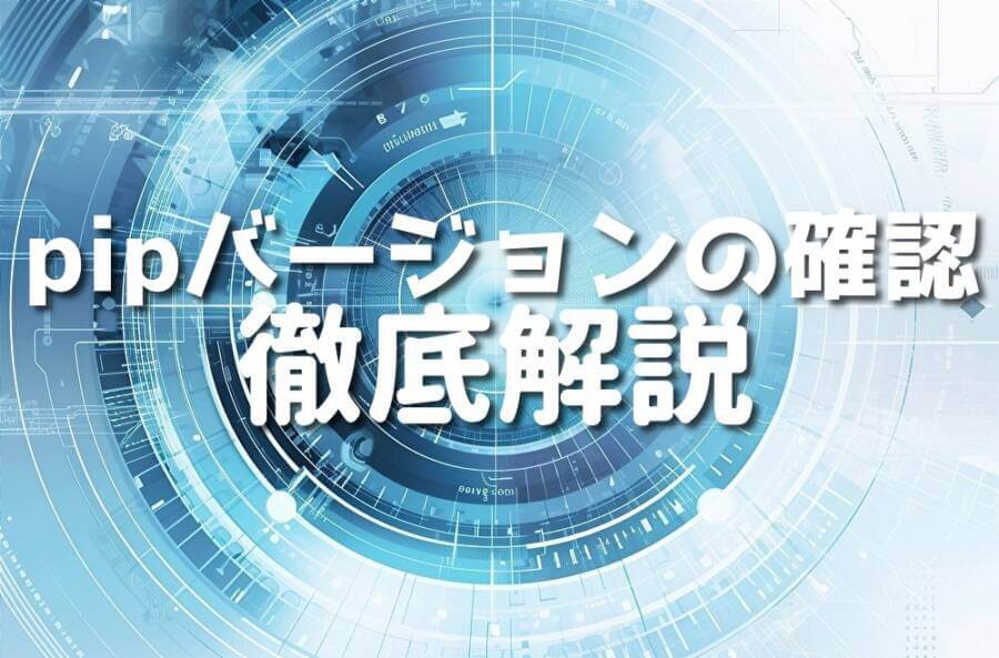 pipバージョンの確認 徹底解説