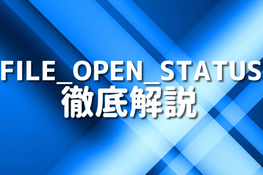 FILE_OPEN_STATUS 徹底解説