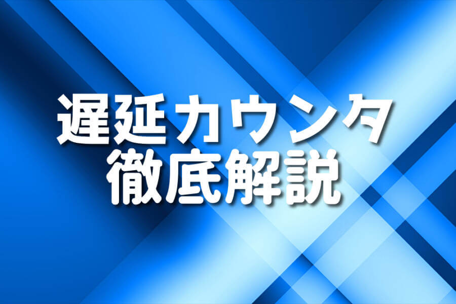 遅延カウンタ 徹底解説